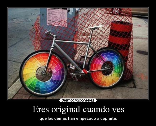 Eres original cuando ves - que los demás han empezado a copiarte.