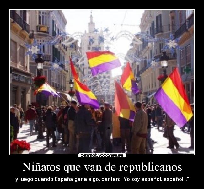 Niñatos que van de republicanos - y luego cuando España gana algo, cantan: Yo soy español, español...