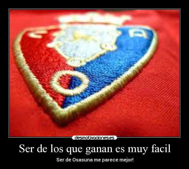 Ser de los que ganan es muy facil - Ser de Osasuna me parece mejor!