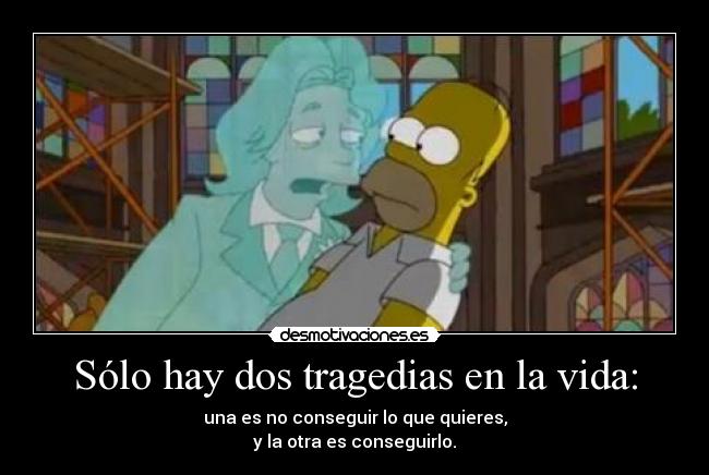 Sólo hay dos tragedias en la vida: -