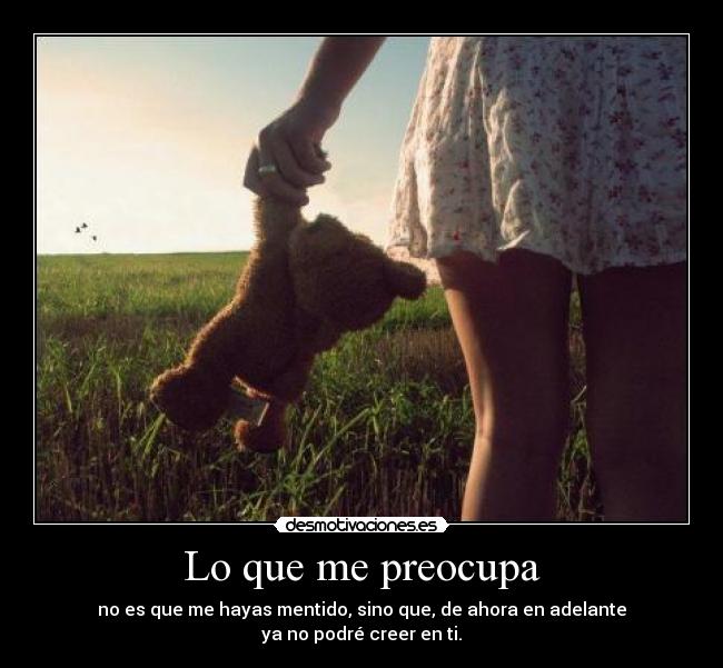 Lo que me preocupa - no es que me hayas mentido, sino que, de ahora en adelante
ya no podré creer en ti.