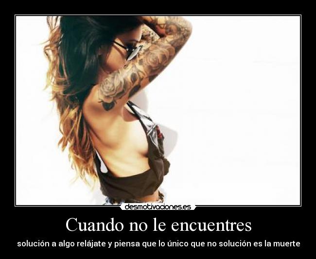 Cuando no le encuentres - solución a algo relájate y piensa que lo único que no solución es la muerte