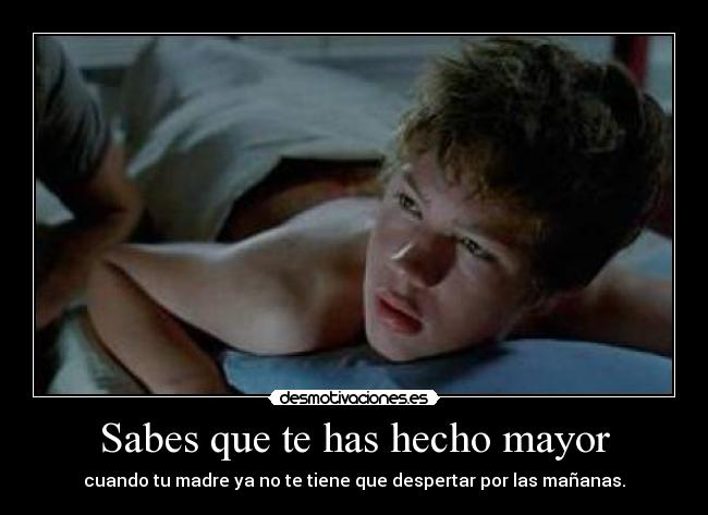 Sabes que te has hecho mayor - cuando tu madre ya no te tiene que despertar por las mañanas.