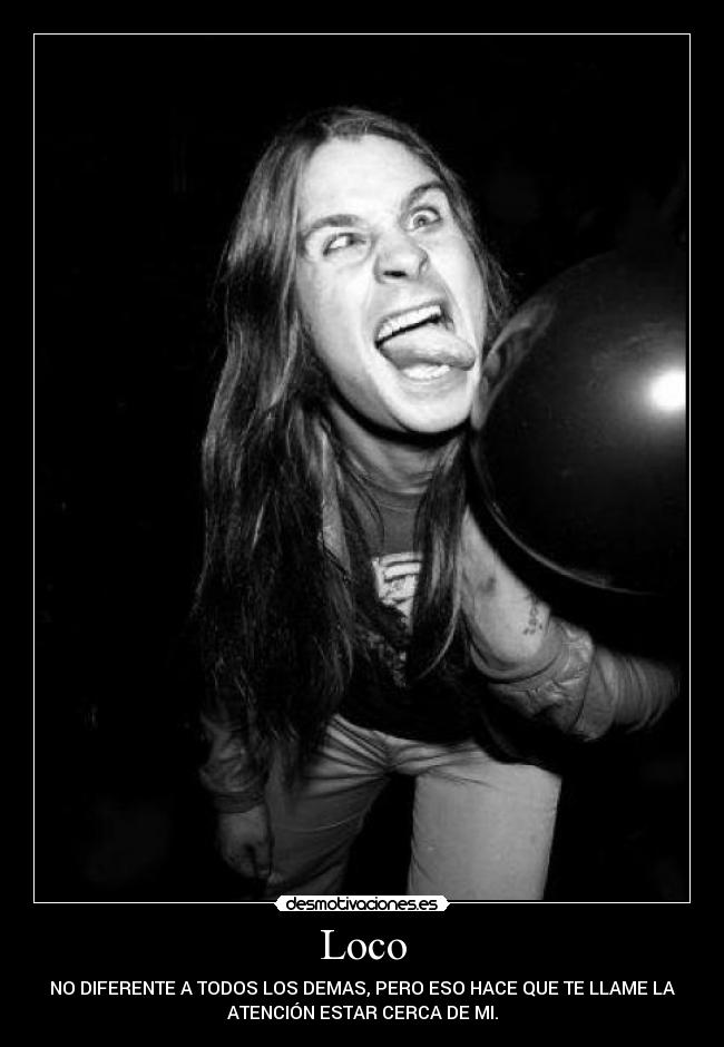 Loco - NO DIFERENTE A TODOS LOS DEMAS, PERO ESO HACE QUE TE LLAME LA
ATENCIÓN ESTAR CERCA DE MI.