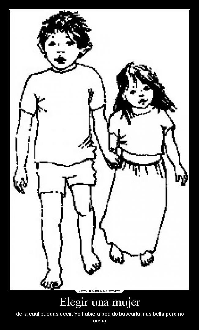 Elegir una mujer - de la cual puedas decir: Yo hubiera podido buscarla mas bella pero no mejor