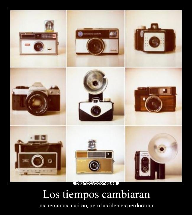Los tiempos cambiaran - las personas morirán, pero los ideales perduraran.