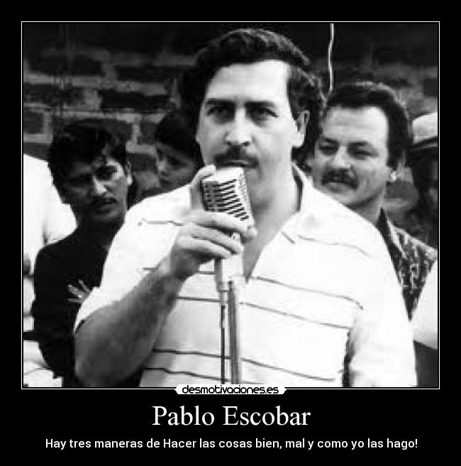 Pablo Escobar - Hay tres maneras de Hacer las cosas bien, mal y como yo las hago!