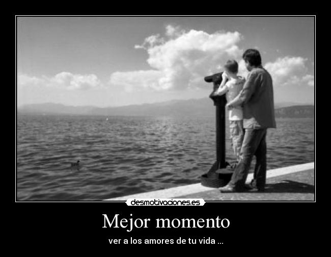 Mejor momento - ver a los amores de tu vida ...