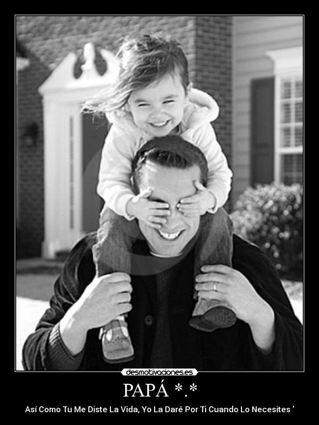 PAPÁ *.* - Así Como Tu Me Diste La Vida, Yo La Daré Por Ti Cuando Lo Necesites♥
