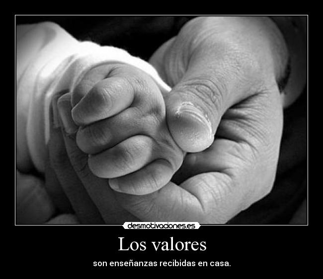 Los valores - son enseñanzas recibidas en casa.