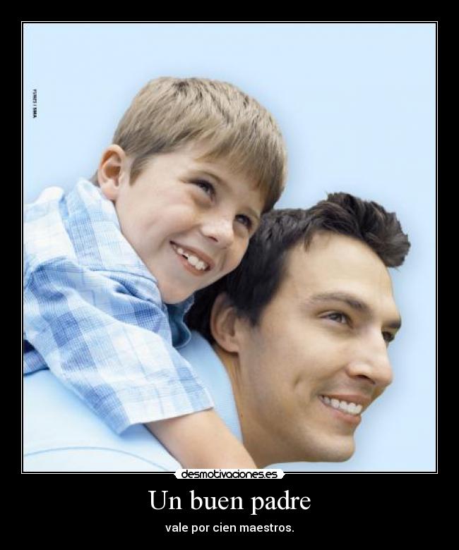 Un buen padre - vale por cien maestros.