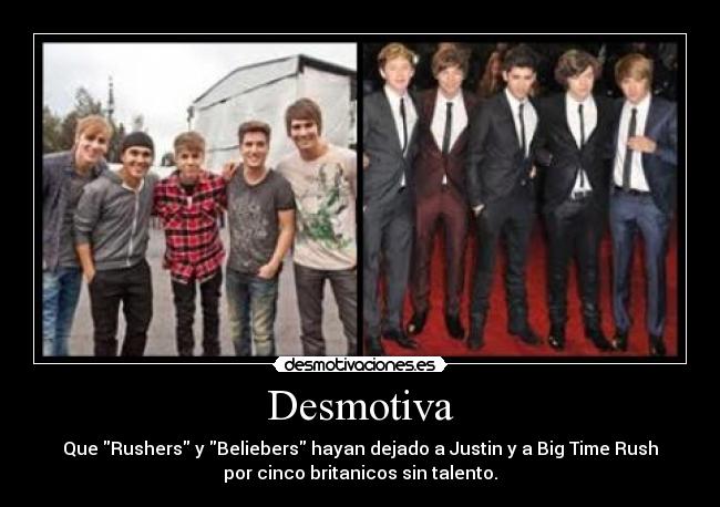 Desmotiva - Que Rushers y Beliebers hayan dejado a Justin y a Big Time Rush
por cinco britanicos sin talento.