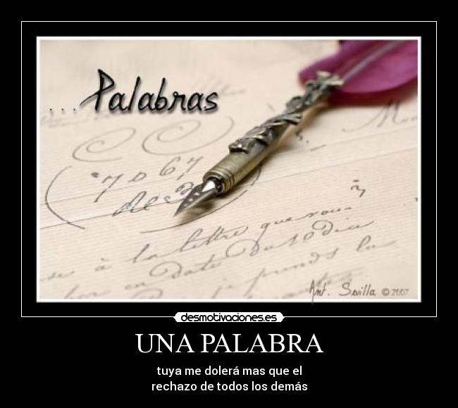 UNA PALABRA - tuya me dolerá mas que el
rechazo de todos los demás