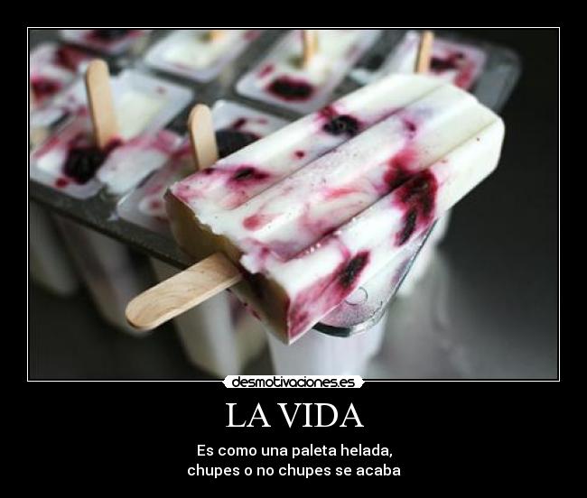 LA VIDA - Es como una paleta helada,
chupes o no chupes se acaba