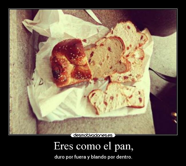 Eres como el pan, -