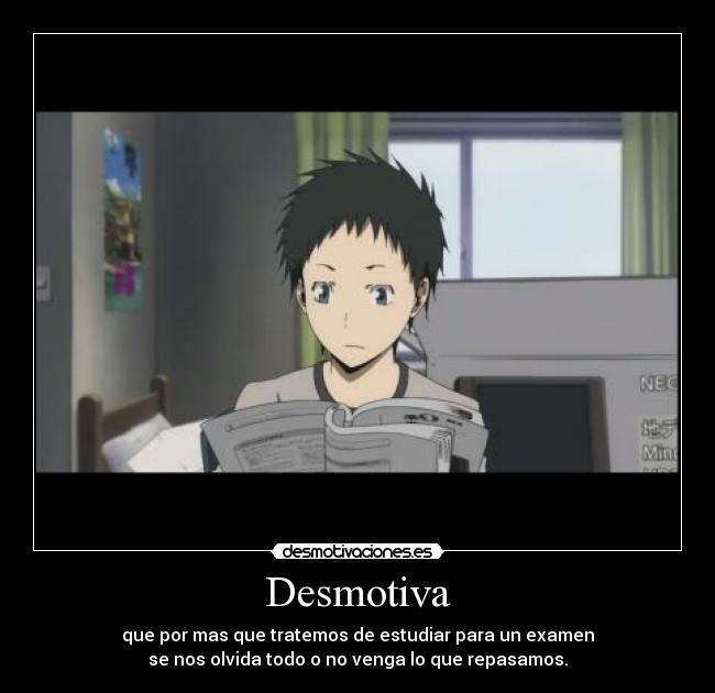 Desmotiva - que por mas que tratemos de estudiar para un examen
se nos olvida todo o no venga lo que repasamos.