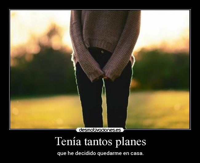 Tenía tantos planes - que he decidido quedarme en casa.