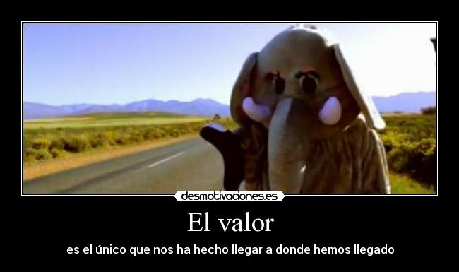 El valor - es el único que nos ha hecho llegar a donde hemos llegado