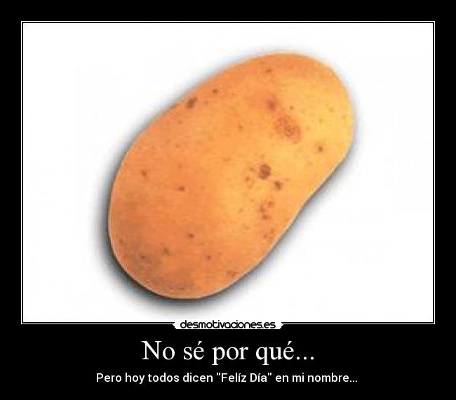 No sé por qué... - Pero hoy todos dicen Felíz Día en mi nombre... ♥