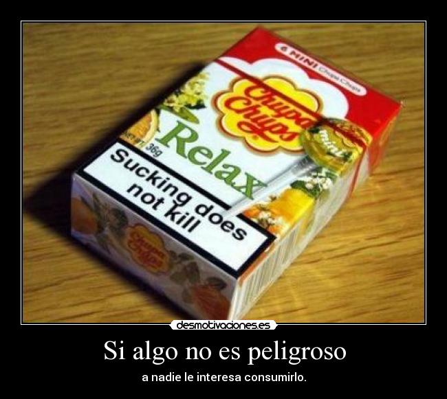 Si algo no es peligroso - a nadie le interesa consumirlo.