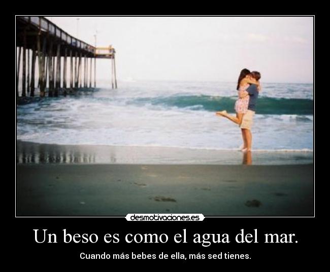 Un beso es como el agua del mar. -