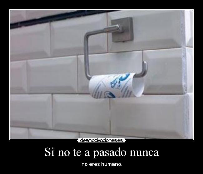 Si no te a pasado nunca - no eres humano.