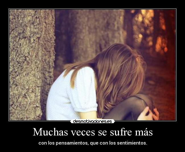 Muchas veces se sufre más - con los pensamientos, que con los sentimientos.