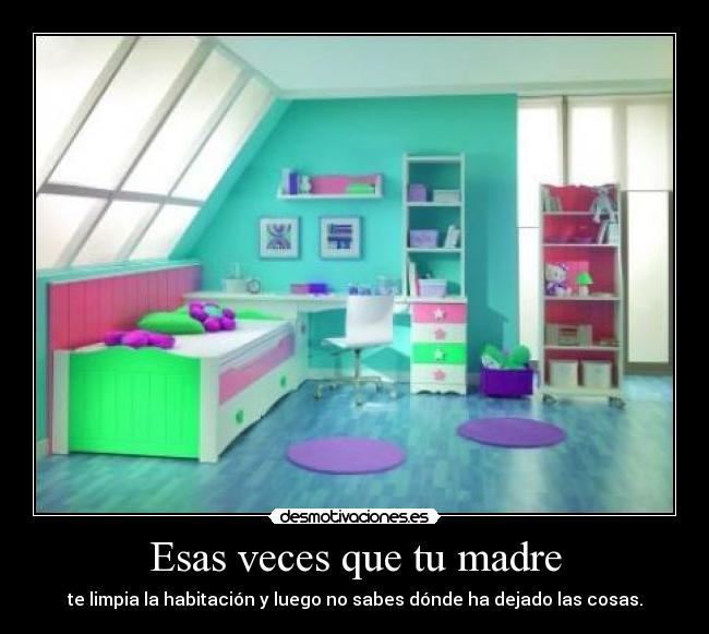 Esas veces que tu madre - te limpia la habitación y luego no sabes dónde ha dejado las cosas.