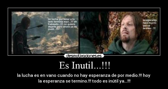 Es Inutil...!!! - la lucha es en vano cuando no hay esperanza de por medio.!!! hoy
la esperanza se termino.!!! todo es inútil ya...!!!
