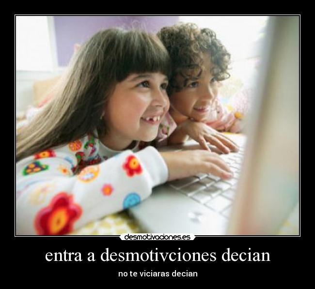 entra a desmotivciones decian - no te viciaras decian