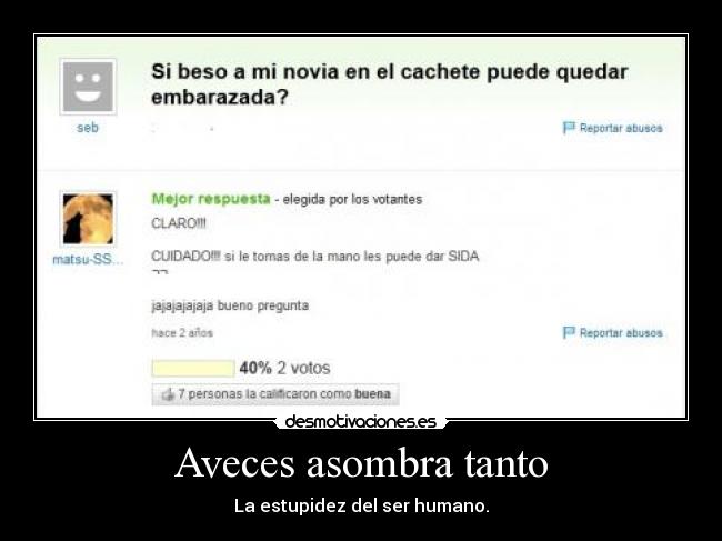 Aveces asombra tanto - La estupidez del ser humano.