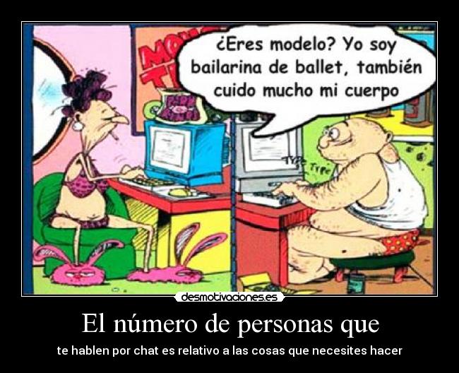El número de personas que - te hablen por chat es relativo a las cosas que necesites hacer
