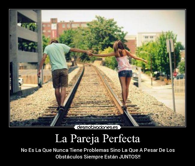 La Pareja Perfecta - No Es La Que Nunca Tiene Problemas Sino La Que A Pesar De Los
Obstáculos Siempre Están JUNTOS!!