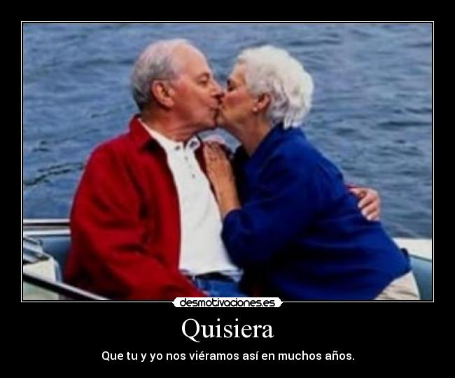 Quisiera - Que tu y yo nos viéramos así en muchos años.