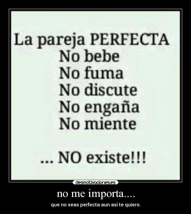 no me importa.... - que no seas perfecta aun asi te quiero.