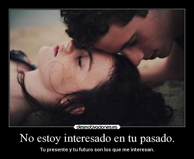 No estoy interesado en tu pasado. -