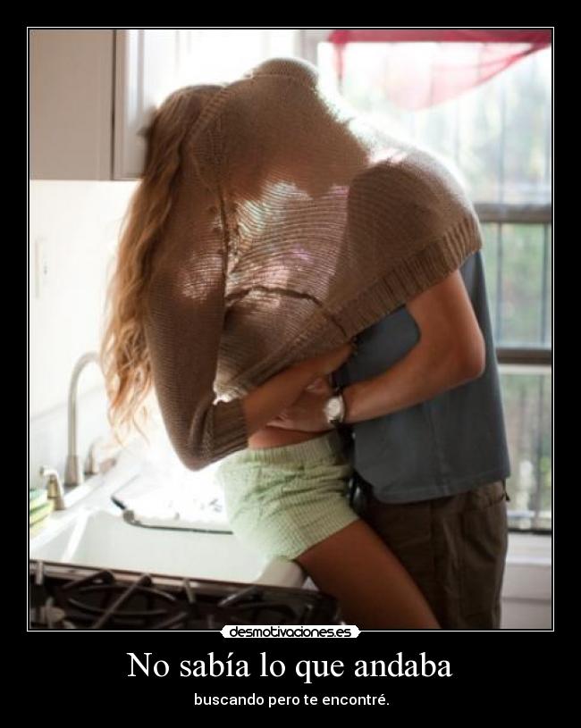 No sabía lo que andaba - buscando pero te encontré.