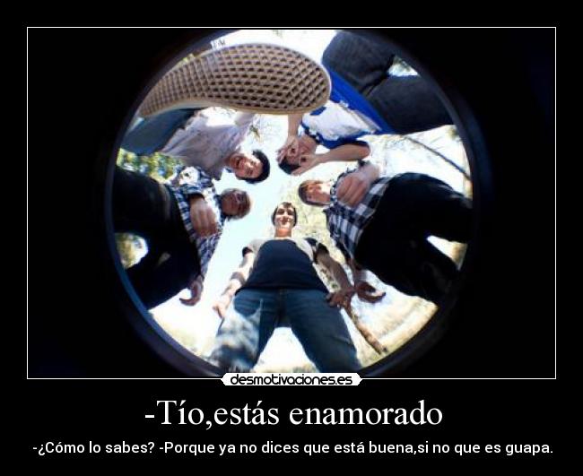 -Tío,estás enamorado -