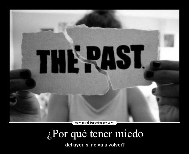 ¿Por qué tener miedo - del ayer, si no va a volver?