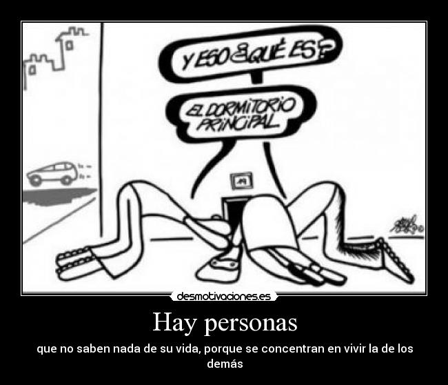 Hay personas - que no saben nada de su vida, porque se concentran en vivir la de los demás