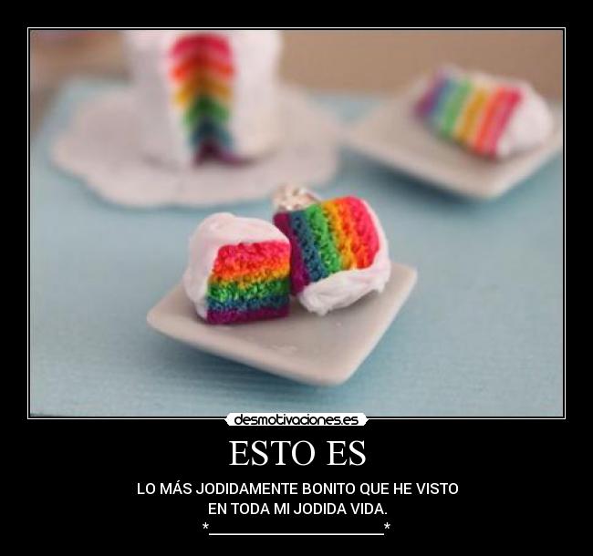 ESTO ES - LO MÁS JODIDAMENTE BONITO QUE HE VISTO
EN TODA MI JODIDA VIDA.
*________________________*