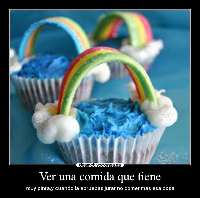 Ver una comida que tiene - muy pinta,y cuando la apruebas jurar no comer mas esa cosa