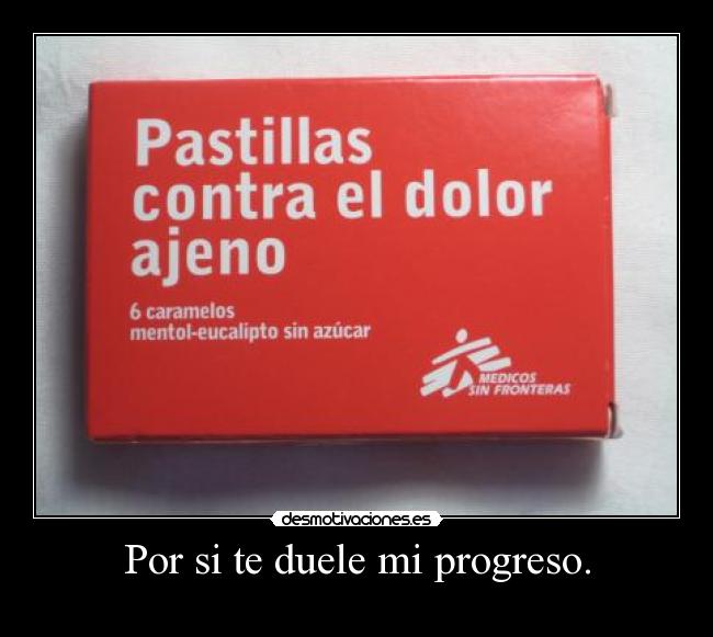 Por si te duele mi progreso. -