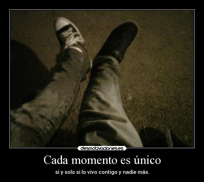 Cada momento es único - si y solo si lo vivo contigo y nadie más.