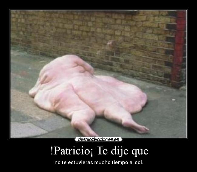 !Patricio¡ Te dije que - 