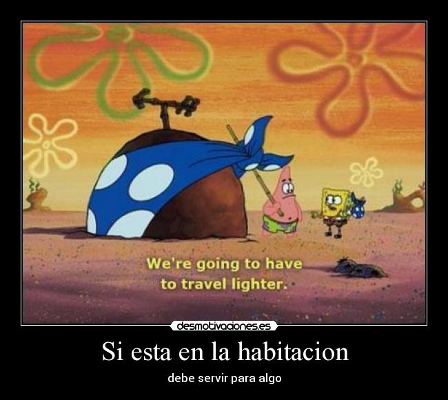 Si esta en la habitacion - debe servir para algo