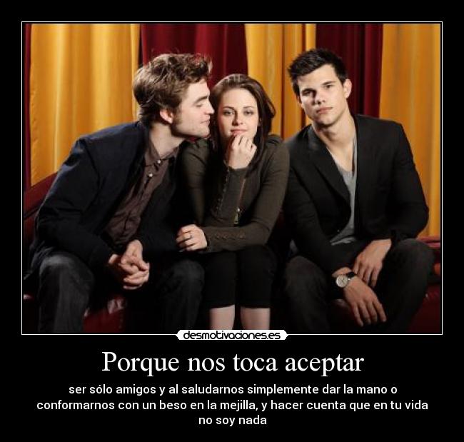 Porque nos toca aceptar - ser sólo amigos y al saludarnos simplemente dar la mano o
conformarnos con un beso en la mejilla, y hacer cuenta que en tu vida
no soy nada