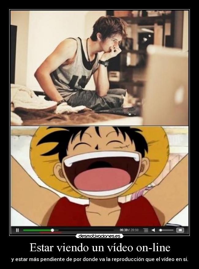 Estar viendo un vídeo on-line - y estar más pendiente de por donde va la reproducción que el vídeo en si.