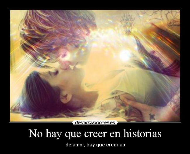 No hay que creer en historias - de amor, hay que crearlas