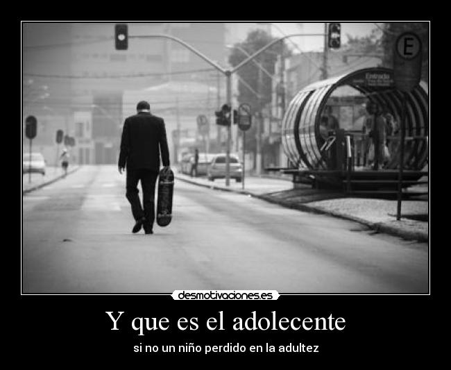 Y que es el adolecente - si no un niño perdido en la adultez